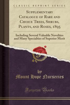 Read Supplementary Catalogue of Rare and Choice Trees, Shrubs, Plants, and Roses, 1895: Including Several Valuable Novelties and Many Specialties of Superior Merit (Classic Reprint) - Mount Hope Nurseries file in ePub