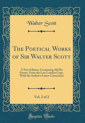 Read The Poetical Works of Sir Walter Scott, Vol. 2 of 2: A New Edition, Containing All His Poems, from the Last London Copy, with the Author's Latest Corrections (Classic Reprint) - Walter Scott file in PDF