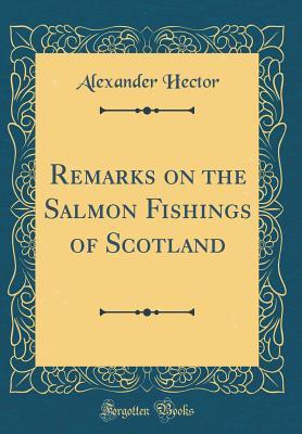 Download Remarks on the Salmon Fishings of Scotland (Classic Reprint) - Alexander Hector | ePub