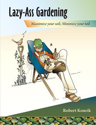 Full Download Lazy-Ass Gardening: Maximize Your Soil, Minimize Your Toil - Robert Kourik file in ePub