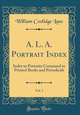 Read A. L. A. Portrait Index, Vol. 1: Index to Portraits Contained in Printed Books and Periodicals (Classic Reprint) - William Coolidge Lane | ePub