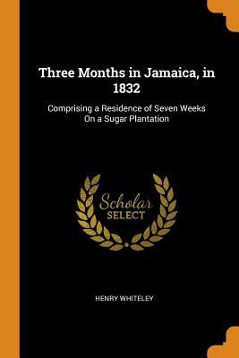 Read Three Months in Jamaica, in 1832: Comprising a Residence of Seven Weeks on a Sugar Plantation - Henry Whiteley file in PDF