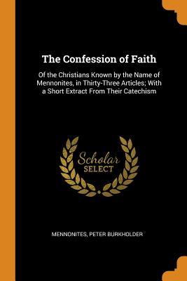 Read The Confession of Faith: Of the Christians Known by the Name of Mennonites, in Thirty-Three Articles; With a Short Extract from Their Catechism - Mennonites file in ePub