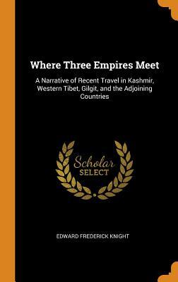 Read Online Where Three Empires Meet: A Narrative of Recent Travel in Kashmir, Western Tibet, Gilgit, and the Adjoining Countries - Edward Frederick Knight file in ePub