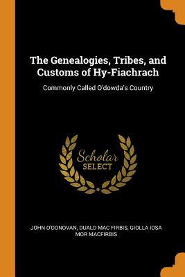 Full Download The Genealogies, Tribes, and Customs of Hy-Fiachrach: Commonly Called O'Dowda's Country - John O'Donovan | PDF