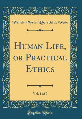 Read Online Human Life, or Practical Ethics, Vol. 1 of 2 (Classic Reprint) - Wilhelm Martin Leberecht De Wette file in ePub