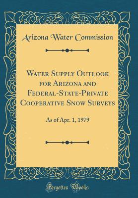 Read Water Supply Outlook for Arizona and Federal-State-Private Cooperative Snow Surveys: As of Apr. 1, 1979 (Classic Reprint) - Arizona Water Commission | ePub