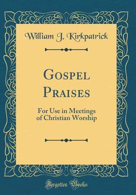 Read Online Gospel Praises: For Use in Meetings of Christian Worship (Classic Reprint) - William J Kirkpatrick file in PDF