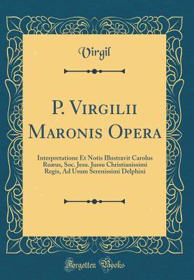 Full Download P. Virgilii Maronis Opera: Interpretatione Et Notis Illustravit Carolus Ru�us, Soc. Jesu. Jussu Christianissimi Regis, Ad Usum Serenissimi Delphini (Classic Reprint) - Virgil | PDF