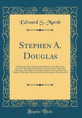 Read Stephen A. Douglas: A Memorial; A Description of the Dedication of the Monument Erected to His Memory at Brandon, Vermont, on the Centennial Anniversary of His Birth, and the Proceedings Connected Therewith Together with Other Matters and Things Pertainin - Edward S Marsh file in ePub