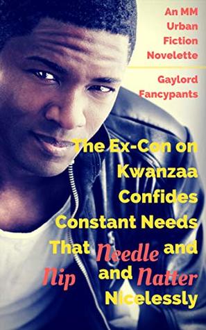 Full Download The Ex-Con on Kwanzaa Confides Constant Needs That Needle and Nip and Natter Nicelessly: An MM Urban Fiction Novelette (This License to Lust Is a Permit for Rough Trade Book 1) - Gaylord Fancypants | ePub