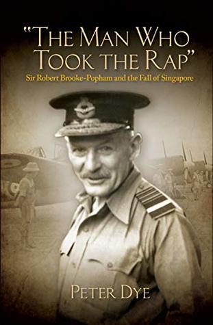 Read Online The Man Who Took the Rap: Sir Robert Brooke-Popham and the Fall of Singapore - Peter Dye file in PDF