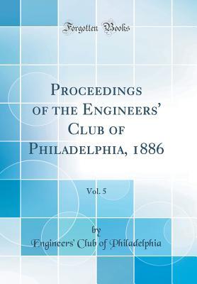 Full Download Proceedings of the Engineers' Club of Philadelphia, 1886, Vol. 5 (Classic Reprint) - Engineers' Club of Philadelphia file in ePub