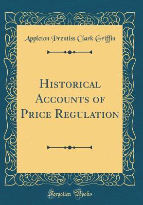 Full Download Historical Accounts of Price Regulation (Classic Reprint) - Appleton P.C. Griffin | ePub