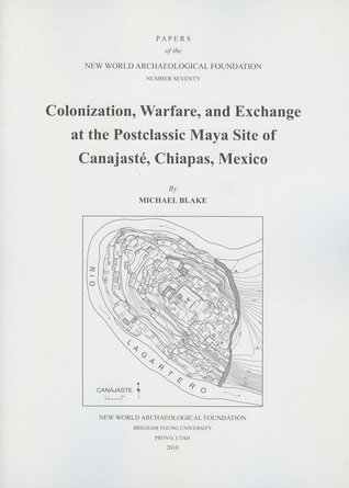 Read Online Colonization, Warfare, and Exchange at the Postclassic Maya Site of Canajaste, Chiapas, Mexico: Number 70 - Michael Blake file in ePub