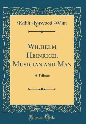 Read Online Wilhelm Heinrich, Musician and Man: A Tribute (Classic Reprint) - Edith Lynwood Winn | ePub