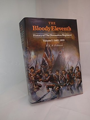 Download Bloody Eleventh: History of the Devonshire Regiment Volume I: 1685-1815 - R.E.R. Robinson | ePub