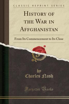 Full Download History of the War in Affghanistan: From Its Commencement to Its Close (Classic Reprint) - Charles Nash file in PDF