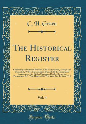 Full Download The Historical Register, Vol. 4: Containing an Impartial Relation of All Transactions, Foreign and Domestick, with a Chronological Diary of All the Remarkable Occurrences, Viz. Births, Marriages, Deaths, Removals, Promotions, &c. That Happen'd in This Yea - C H Green | ePub