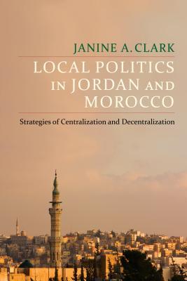 Read Online Local Politics in Jordan and Morocco: Strategies of Centralization and Decentralization - Janine A Clark | ePub