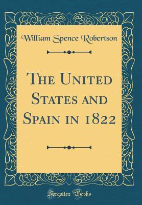 Full Download The United States and Spain in 1822 (Classic Reprint) - William Spence Robertson file in PDF