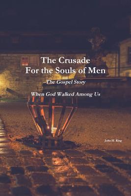 Read Online The Crusade For the Souls of Men: The Gospel Story: When God Walked Among Us - John King | ePub