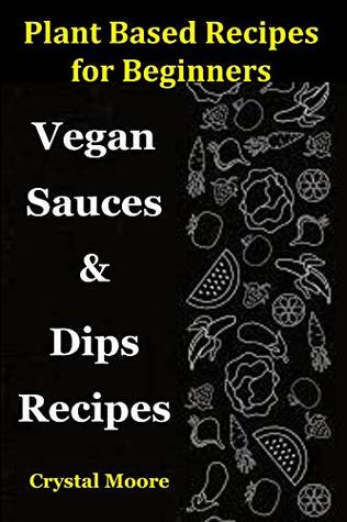 Read Plant Based Recipes for Beginners: Vegan Sauces & Dips Recipes - Crystal Moore | PDF