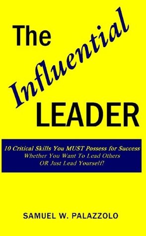 Full Download The Influential Leader: 10 Critical Skills You Must Possess For SuccessWhether You Want To Lead Others OR Just Lead Yourself! - Samuel W. Palazzolo | PDF