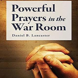 Full Download Powerful Prayers in the War Room: Learning to Pray like a Powerful Prayer Warrior (Battle Plan for Prayer Book 1) - Daniel B. Lancaster file in PDF