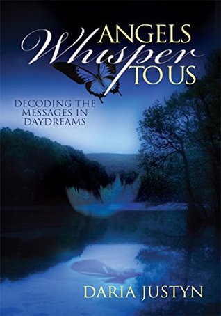 Read Online Angels Whisper to Us: Decoding the Messages in Daydreams - Daria Justyn | ePub