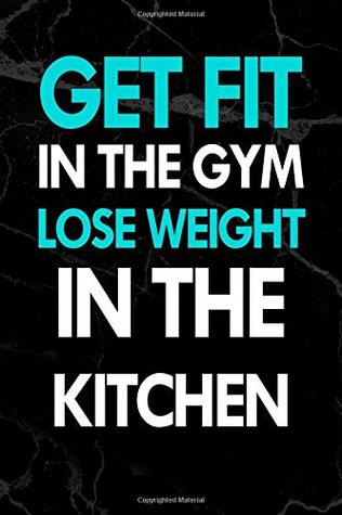 Read Online Get Fit in the Gym Lose Weight in the Kitchen: Workout Training Logs Diary Journal, Undated Daily Training, Fitness & Workout Journal Notebook 122  Workouts. Paperback - August 29, 2018 -  | ePub