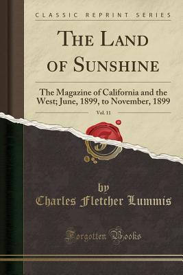 Read The Land of Sunshine, Vol. 11: The Magazine of California and the West; June, 1899, to November, 1899 (Classic Reprint) - Charles F. Lummis file in PDF