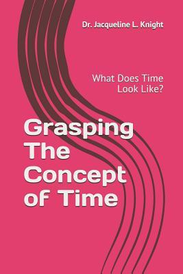 Download Grasping the Concept of Time: What Does Time Look Like? - Jacqueline L Knight | PDF