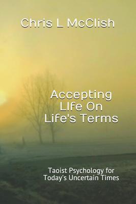 Full Download Accepting Life on Life's Terms: Taoist Psychology for Today's Uncertain Times - Chris L McClish | ePub