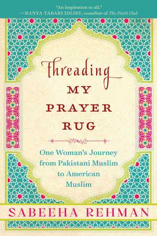 Read Online Threading My Prayer Rug: One Woman's Journey from Pakistani Muslim to American Muslim - Sabeeha Rehman | PDF