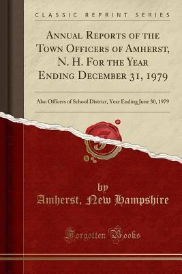 Read Online Annual Reports of the Town Officers of Amherst, N. H. for the Year Ending December 31, 1979: Also Officers of School District, Year Ending June 30, 1979 (Classic Reprint) - Amherst New Hampshire | ePub