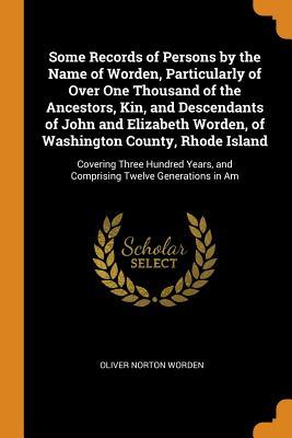 Full Download Some Records of Persons by the Name of Worden, Particularly of Over One Thousand of the Ancestors, Kin, and Descendants of John and Elizabeth Worden, of Washington County, Rhode Island: Covering Three Hundred Years, and Comprising Twelve Generations in Am - Oliver Norton Worden file in ePub