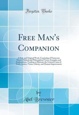 Read Free Man's Companion: A New and Original Work, Consisting of Numerous Moral, Political and Philosophical Views, Examples and Explanations, Tending to Illustrate the General Cause of Truth, Justice, Virtue, Liberty, and Human Improvement (Classic Reprint) - Abel Brewster file in PDF