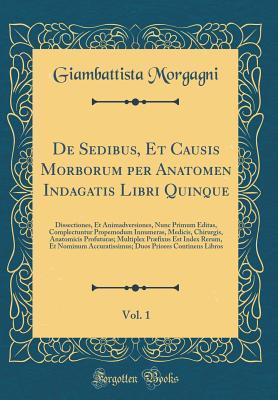 Read de Sedibus, Et Causis Morborum Per Anatomen Indagatis Libri Quinque, Vol. 1: Dissectiones, Et Animadversiones, Nunc Primum Editas, Complectuntur Propemodum Innumeras, Medicis, Chirurgis, Anatomicis Profuturas; Multiplex Pr�fixus Est Index Rerum, Et Nomin - Giambattista Morgagni file in ePub