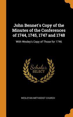 Full Download John Bennet's Copy of the Minutes of the Conferences of 1744, 1745, 1747 and 1748: With Wesley's Copy of Those for 1746 - Wesleyan Methodist Church file in PDF