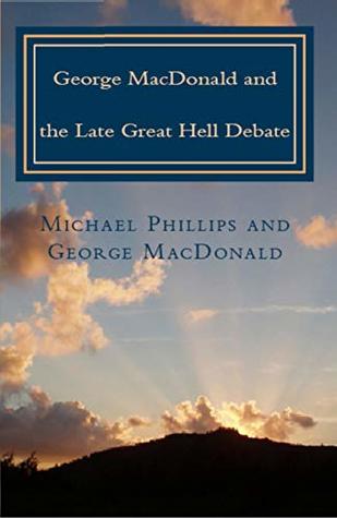 Full Download George MacDonald and The Late Great Hell Debate: Rethinking the Core Foundations of Evangelical Theology - Michael Phillips file in PDF