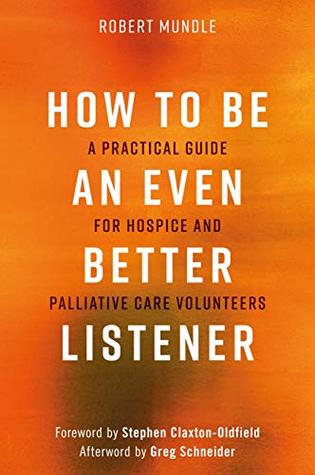 Read How to Be an Even Better Listener: A Practical Guide for Hospice and Palliative Care Volunteers - Robert Mundle file in PDF