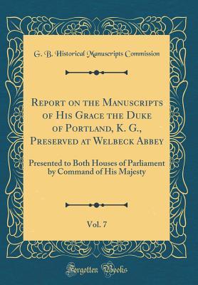 Read Report on the Manuscripts of His Grace the Duke of Portland, K. G., Preserved at Welbeck Abbey, Vol. 7: Presented to Both Houses of Parliament by Command of His Majesty (Classic Reprint) - G B Historical Manuscripts Commission | ePub