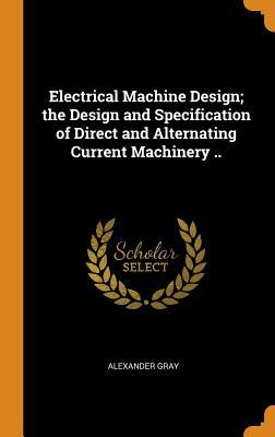 Read Electrical Machine Design; The Design and Specification of Direct and Alternating Current Machinery .. - Alexander Gray | PDF