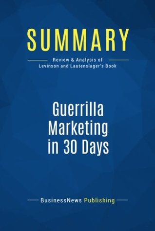 Read Online Summary: Guerrilla Marketing in 30 Days: Review and Analysis of Levinson and Lautenslager's Book - BusinessNews Publishing | ePub