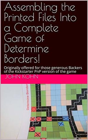 Full Download Assembling the Printed Files Into a Complete Game of Determine Borders!: Originally offered for those generous Backers of the Kickstarter PnP version of the game - John Kohn | ePub