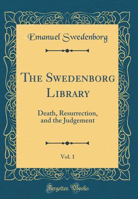 Full Download The Swedenborg Library, Vol. 1: Death, Resurrection, and the Judgement (Classic Reprint) - Emanuel Swedenborg file in ePub