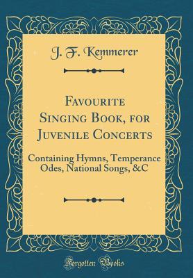 Read Favourite Singing Book, for Juvenile Concerts: Containing Hymns, Temperance Odes, National Songs, &c (Classic Reprint) - J F Kemmerer | ePub