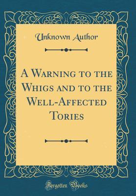 Full Download A Warning to the Whigs and to the Well-Affected Tories (Classic Reprint) - Unknown file in ePub