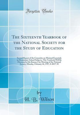 Full Download The Sixteenth Yearbook of the National Society for the Study of Education: Second Report of the Committe on Minimal Essentials in Elementary-School Subjects, This Yearbook Will Be Discussed at the Kansas City Meeting of the National Society, Monday, Febru - H B Wilson | PDF